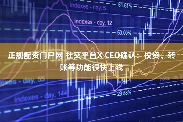 正规配资门户网 社交平台X CEO确认：投资、转账等功能很快上线