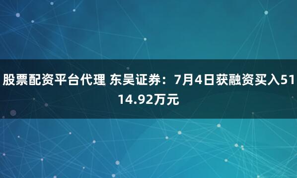 股票配资平台代理 东吴证券：7月4日获融资买入5114.92万元