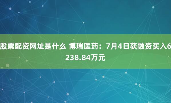 股票配资网址是什么 博瑞医药：7月4日获融资买入6238.84万元
