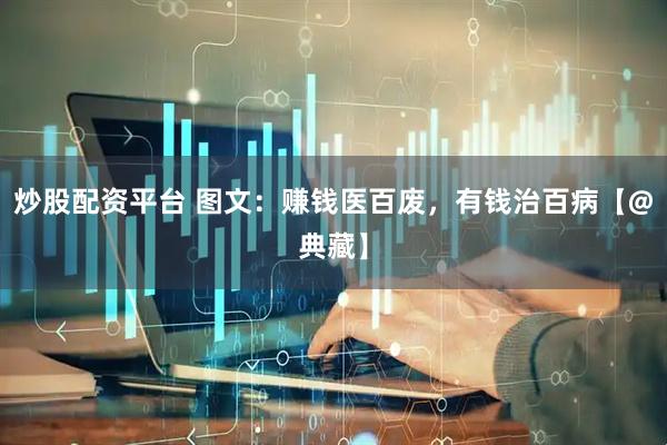 炒股配资平台 图文：赚钱医百废，有钱治百病【@典藏】