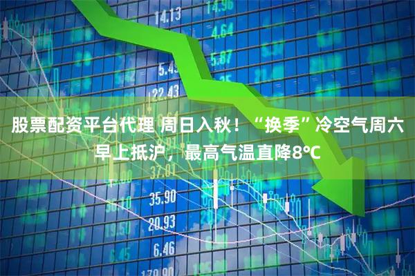 股票配资平台代理 周日入秋!“换季”冷空气周六早上抵沪,最高气温直降8℃