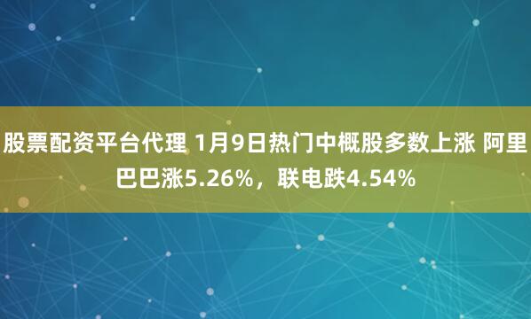 股票配资平台代理 1月9日热门中概股多数上涨 阿里巴巴涨5.26%，联电跌4.54%