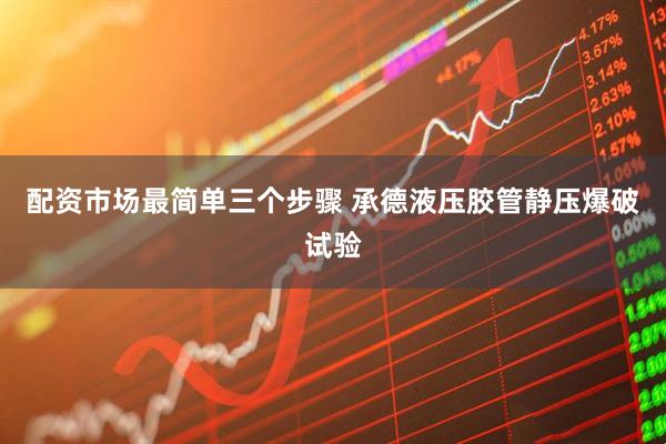 配资市场最简单三个步骤 承德液压胶管静压爆破试验