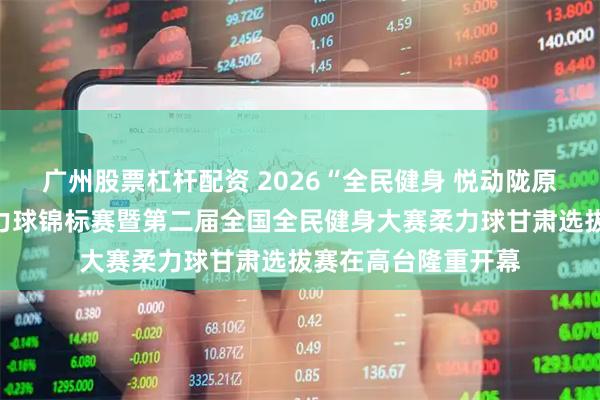 广州股票杠杆配资 2026“全民健身 悦动陇原”甘肃省第六届柔力球锦标赛暨第二届全国全民健身大赛柔力球甘肃选拔赛在高台隆重开幕