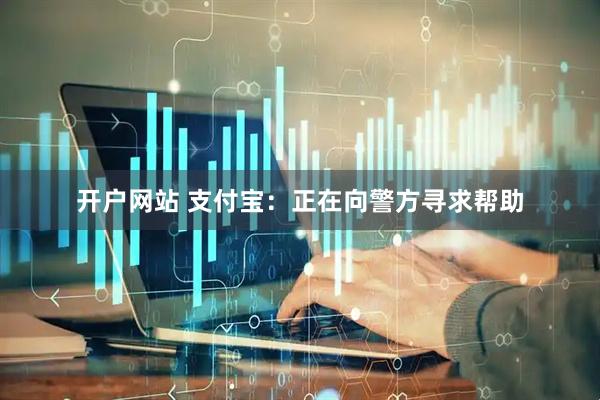 开户网站 支付宝：正在向警方寻求帮助